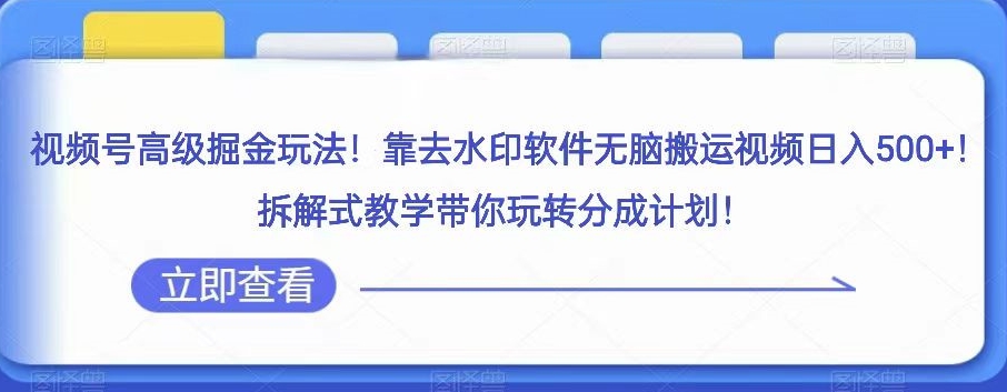 视频号高级掘金玩法，靠去水印软件无脑搬运视频日入500+，拆解式教学带你玩转分成计划