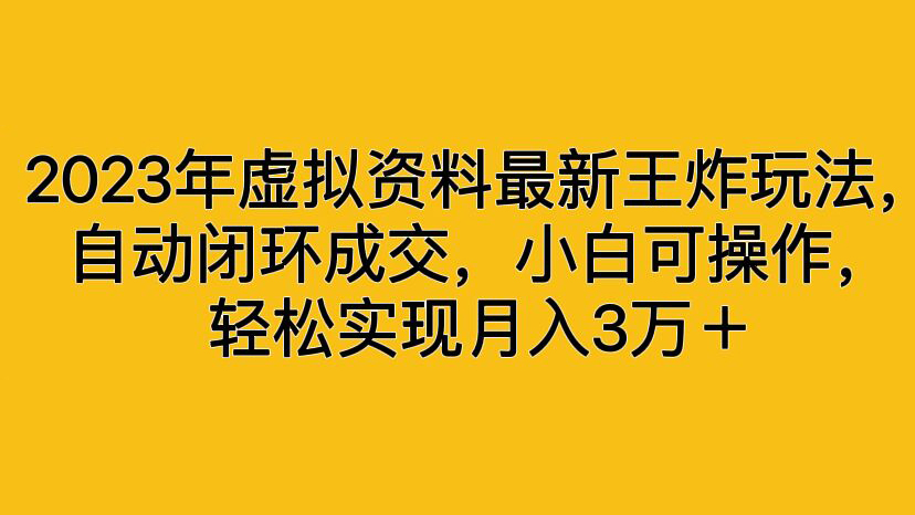 2023年虚拟资料最新王炸玩法，自动闭环成交，小白可操作，轻松实现月入3万＋